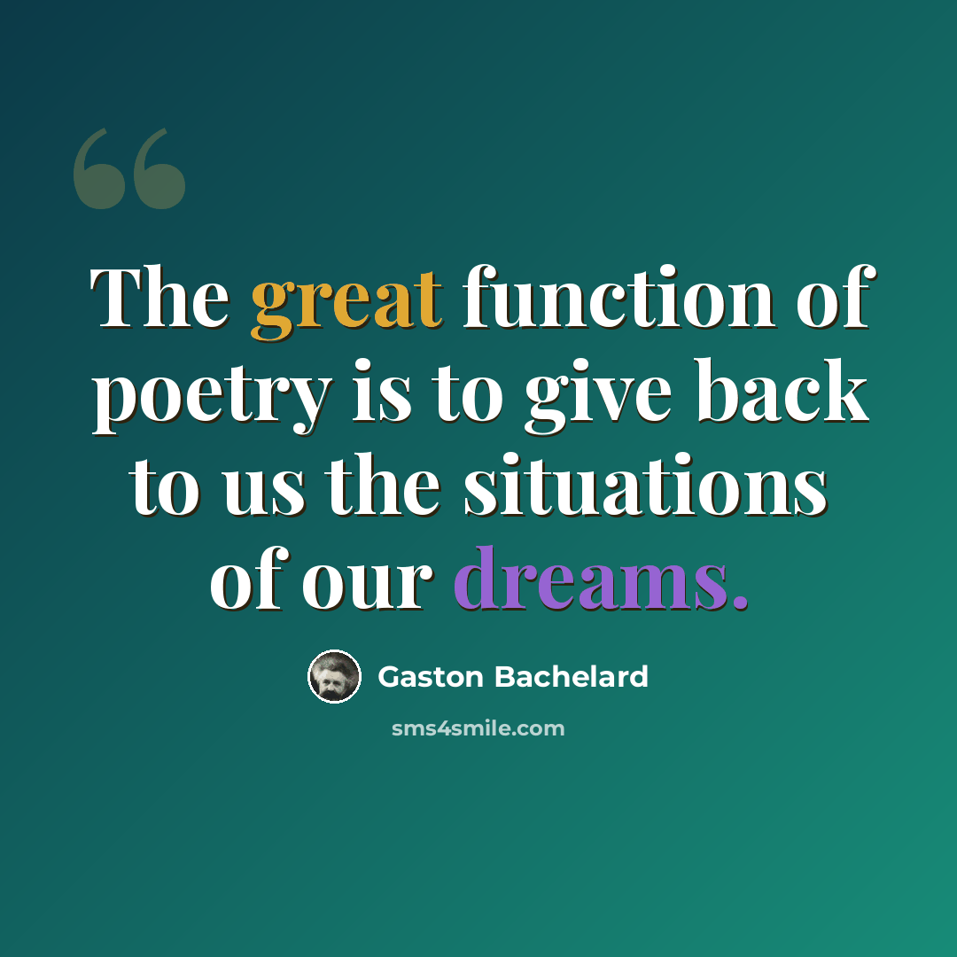 “The great function of poetry is to give back to us the situations of our dreams.” quote by Gaston Bachelard