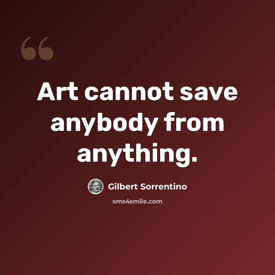 “Art cannot save anybody from anything.” quote by Gilbert Sorrentino