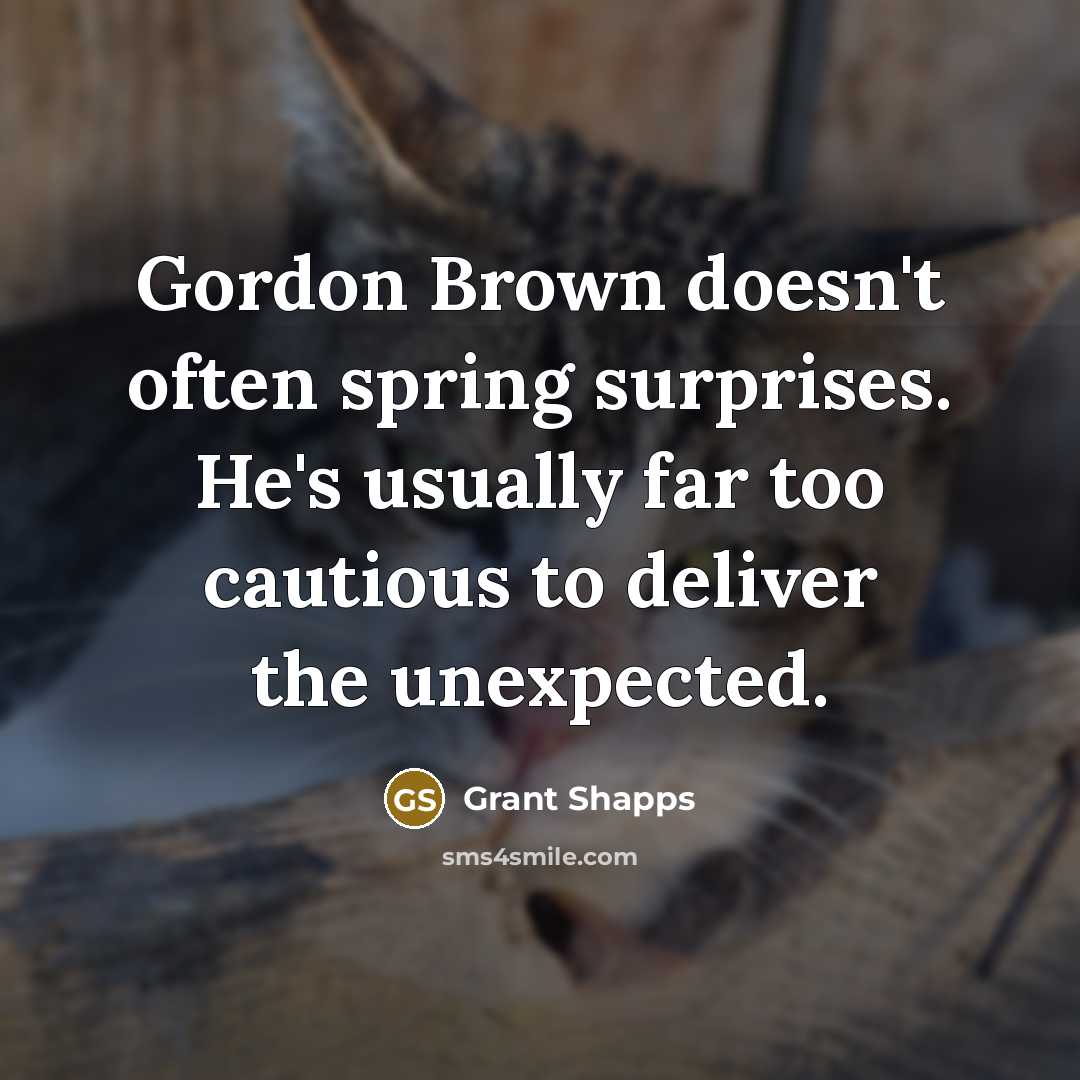 “Gordon Brown doesn't often spring surprises. He's usually far too cautious to deliver the unexpected.” quote by Grant Shapps