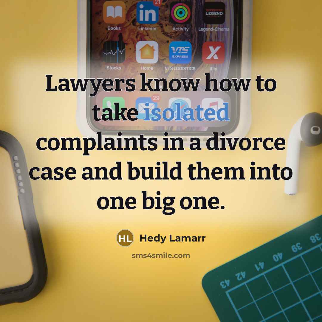 “Lawyers know how to take isolated complaints in a divorce case and build them into one big one.” quote by Hedy Lamarr