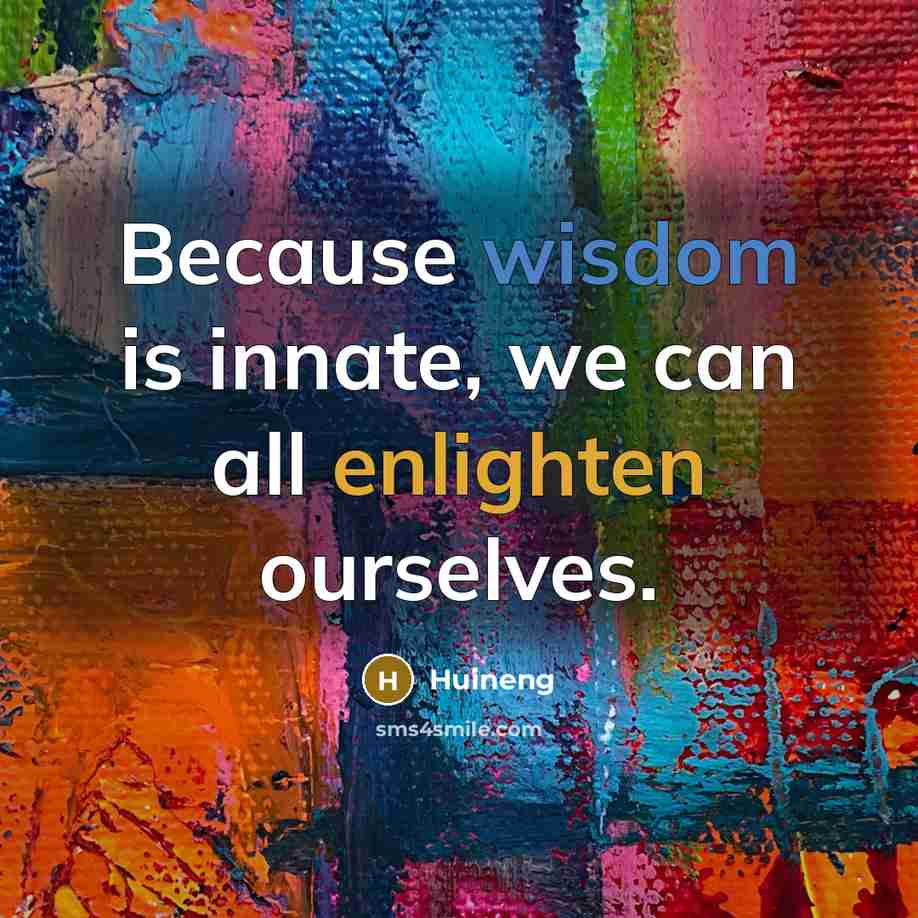 “Because wisdom is innate, we can all enlighten ourselves.” quote by Huineng