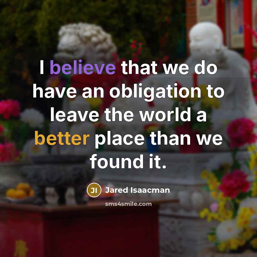“I believe that we do have an obligation to leave the world a better place than we found it.” quote by Jared Isaacman