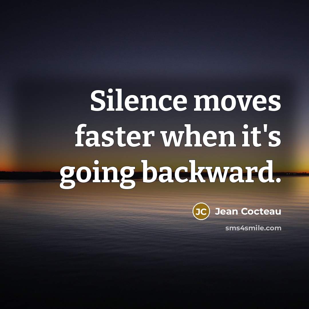 “Silence moves faster when it's going backward.” quote by Jean Cocteau