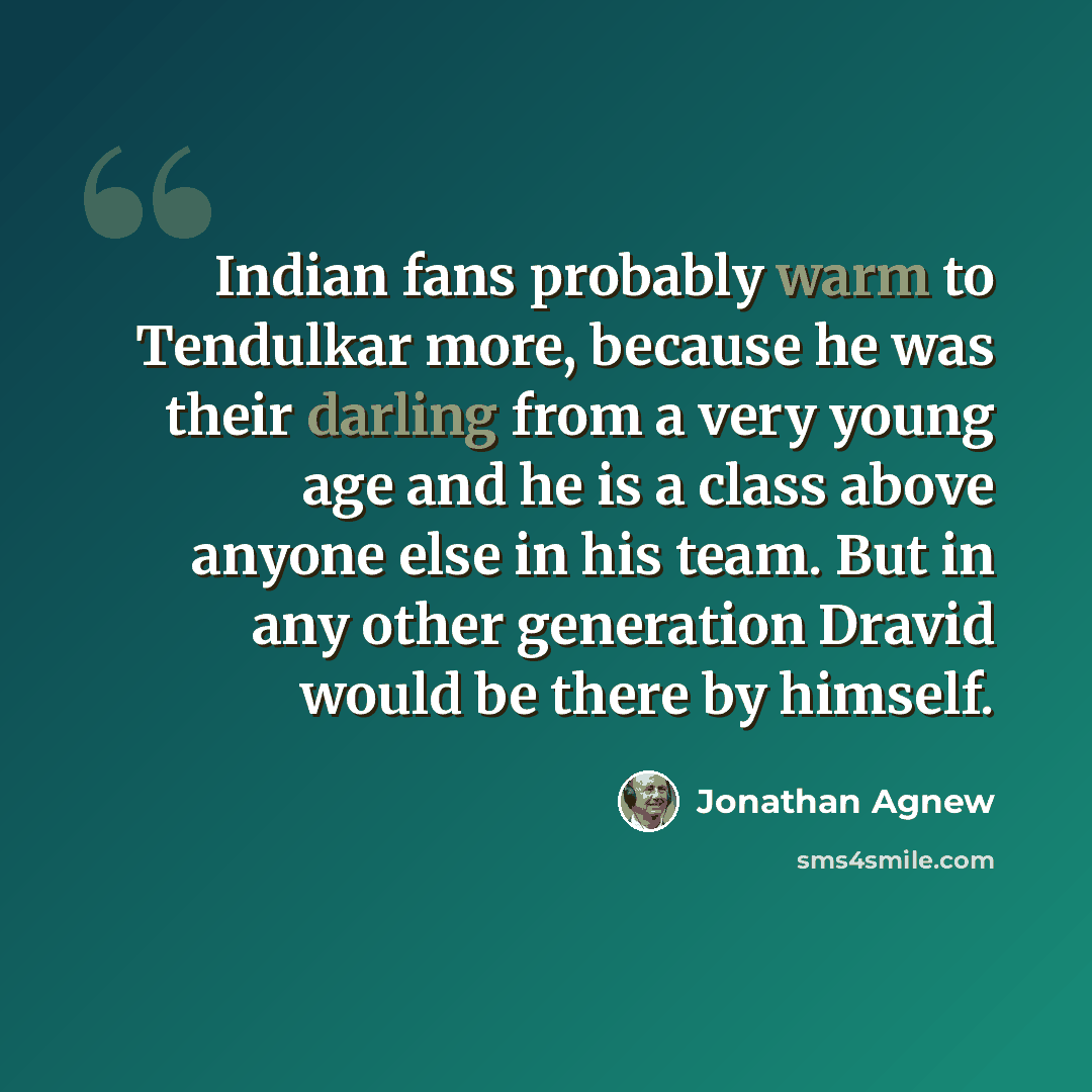 “Indian fans probably warm to Tendulkar more, because he was their darling from a very young age and he is a class above anyone else in his team. But in any other generation Dravid would be there by himself.” quote by Jonathan Agnew