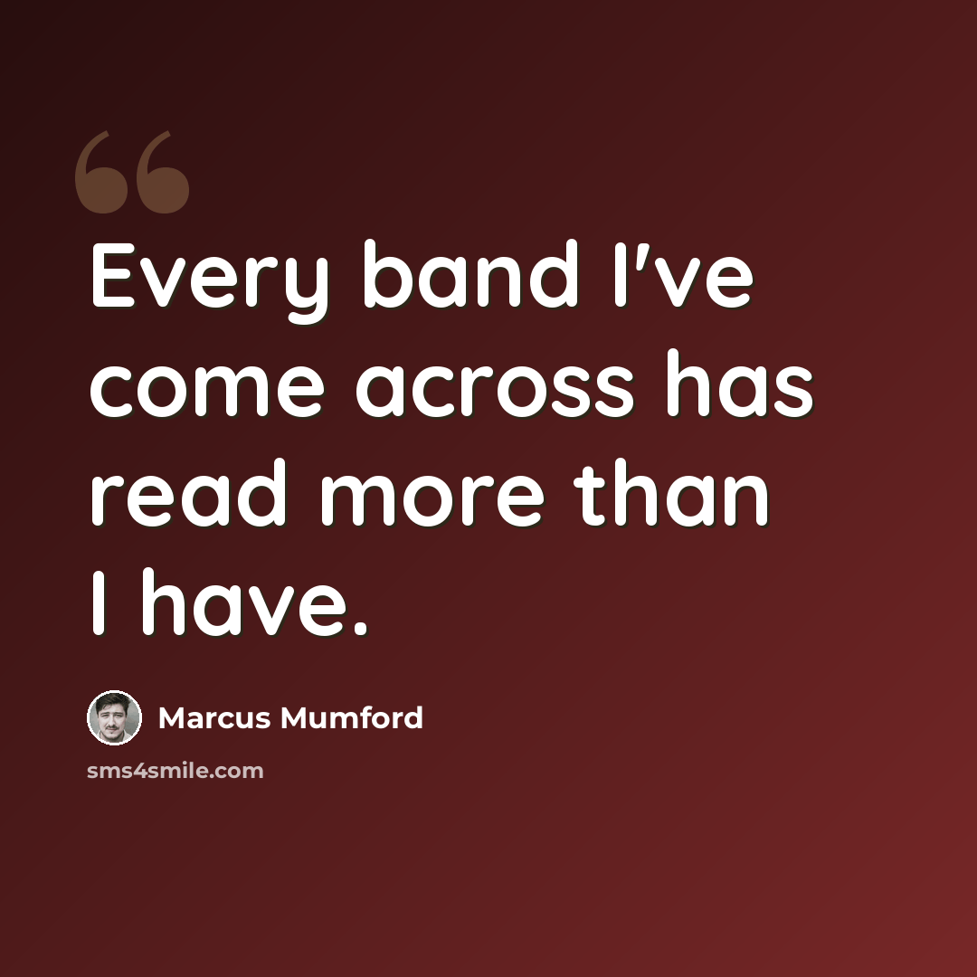 “Every band I've come across has read more than I have.” quote by Marcus Mumford