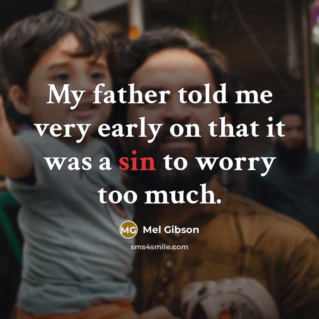 “My father told me very early on that it was a sin to worry too much.” quote by Mel Gibson