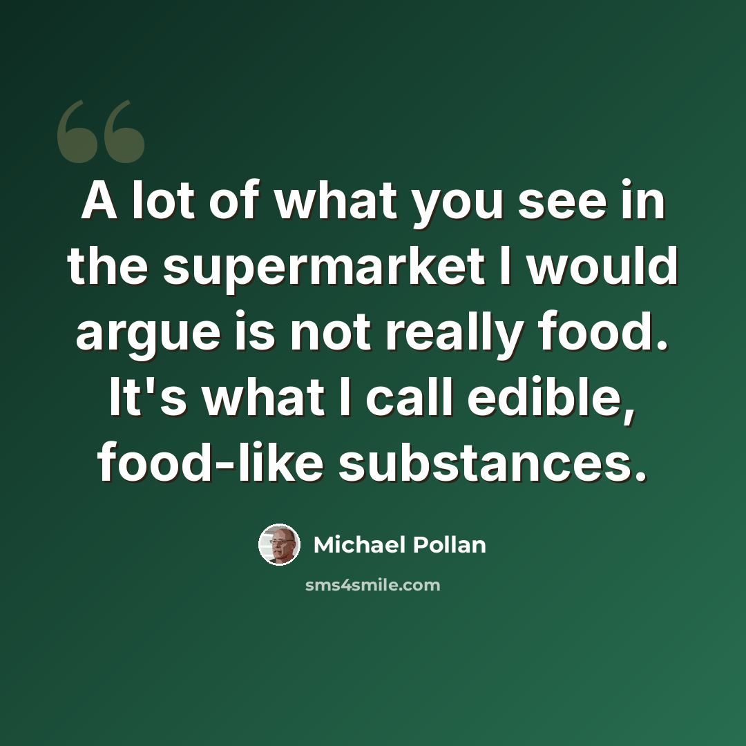 “A lot of what you see in the supermarket I would argue is not really food. It's what I call edible, food-like substances.” quote by Michael Pollan