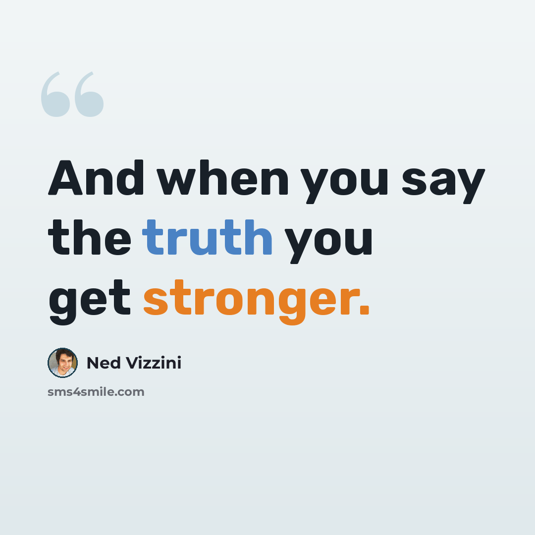 “And when you say the truth you get stronger.” quote by Ned Vizzini