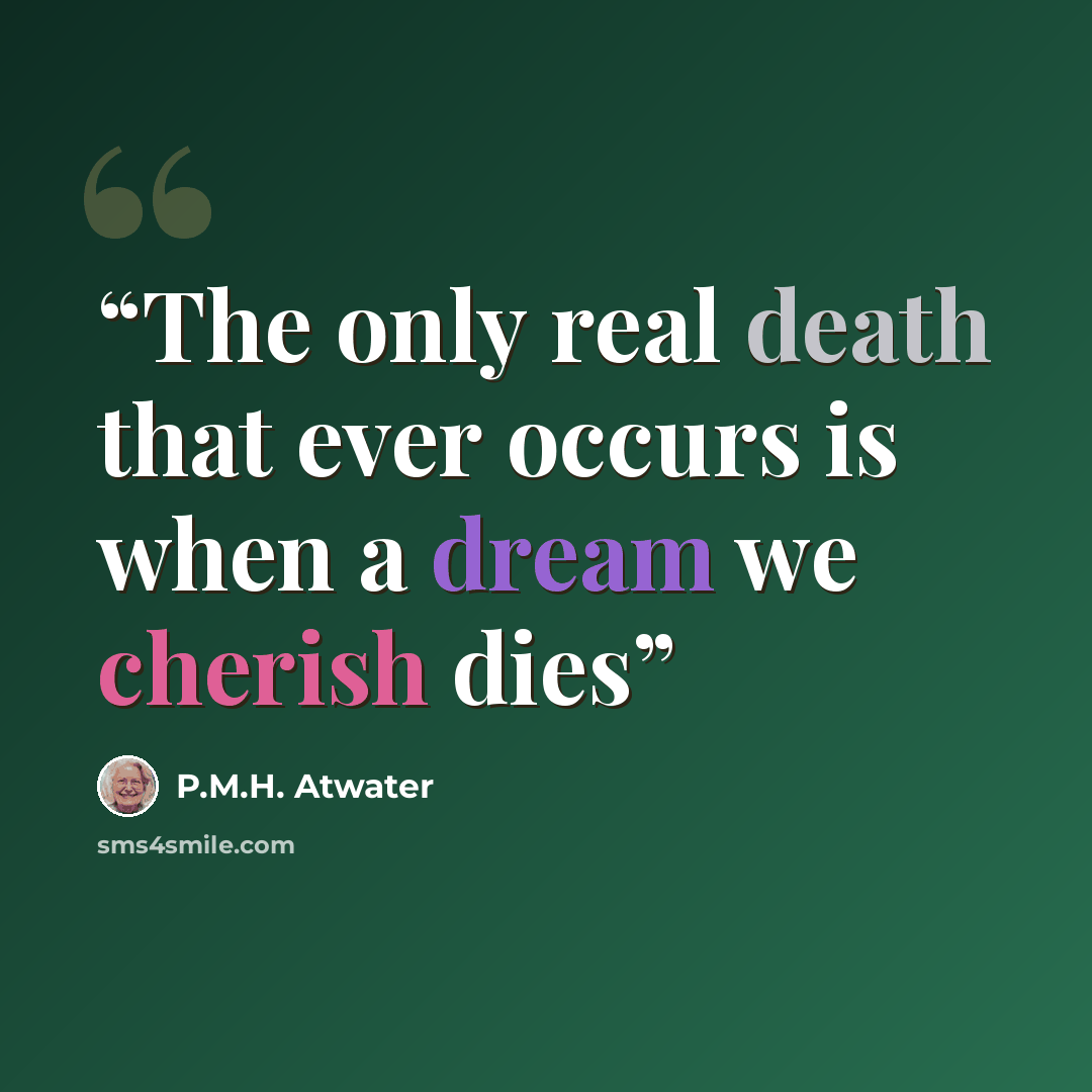 “The only real death that ever occurs is when a dream we cherish dies” quote by P.M.H. Atwater