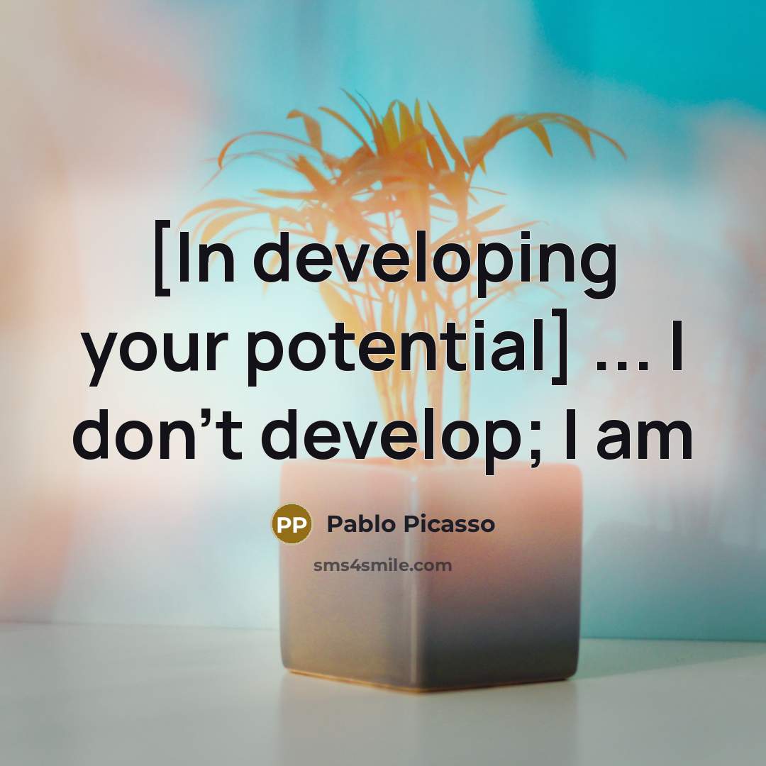 “[In developing your potential] ... I don't develop; I am” quote by Pablo Picasso