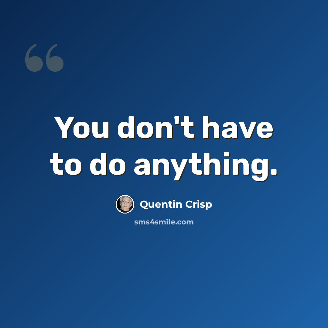 “You don't have to do anything.” quote by Quentin Crisp