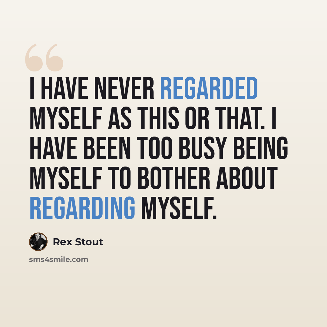 “I have never regarded myself as this or that. I have been too busy being myself to bother about regarding myself.” quote by Rex Stout