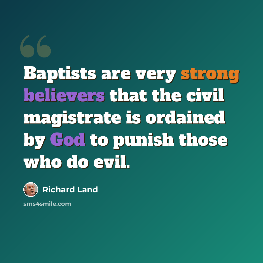 “Baptists are very strong believers that the civil magistrate is ordained by God to punish those who do evil.” quote by Richard Land