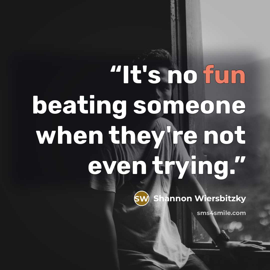 “It's no fun beating someone when they're not even trying.” quote by Shannon Wiersbitzky