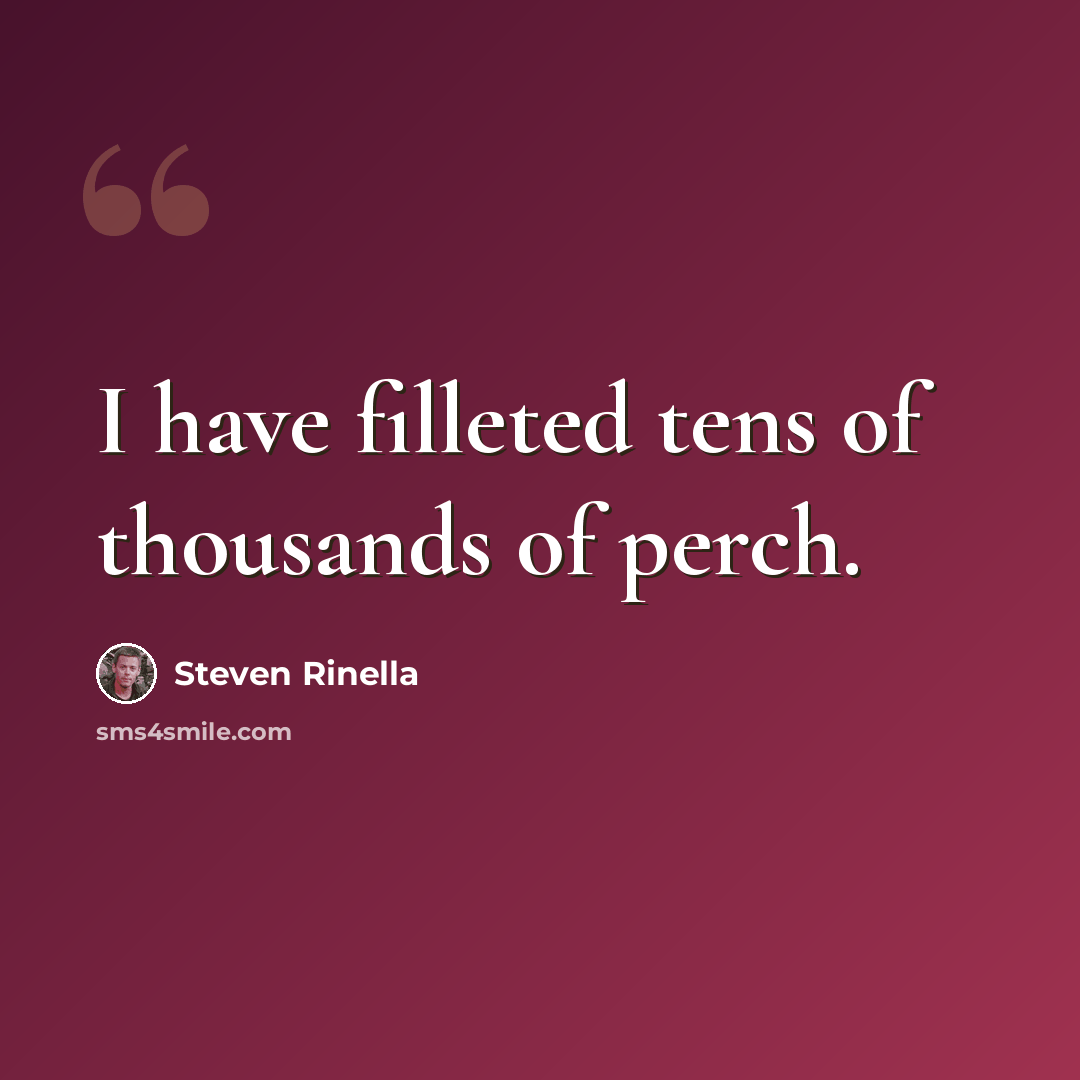 “I have filleted tens of thousands of perch.” quote by Steven Rinella