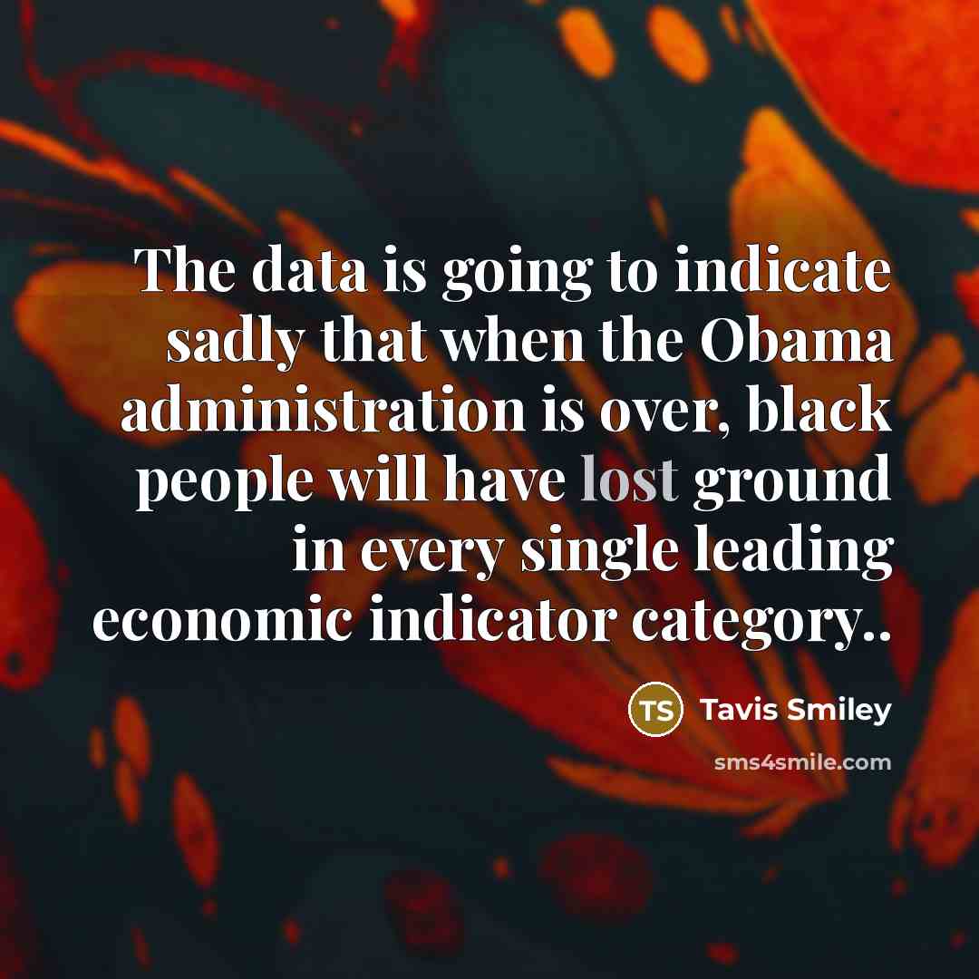 “The data is going to indicate sadly that when the Obama administration is over, black people will have lost ground in every single leading economic indicator category..” quote by Tavis Smiley