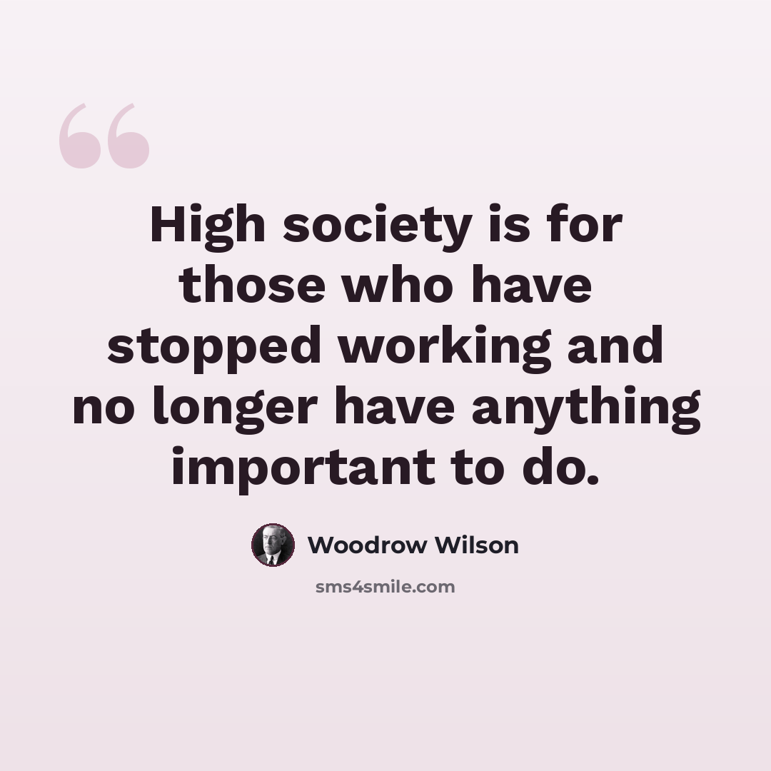 “High society is for those who have stopped working and no longer have anything important to do.” quote by Woodrow Wilson