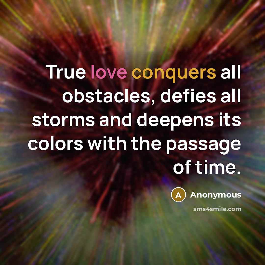 “True love conquers all obstacles, defies all storms and deepens its colors with the passage of time.” quote by Anonymous