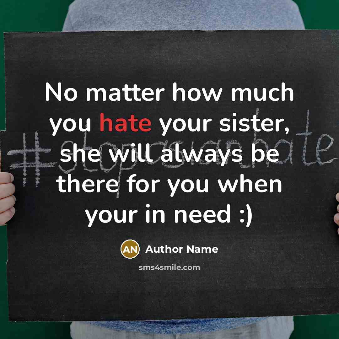 “No matter how much you hate your sister, she will always be there for you when your in need :)” quote by Author Name