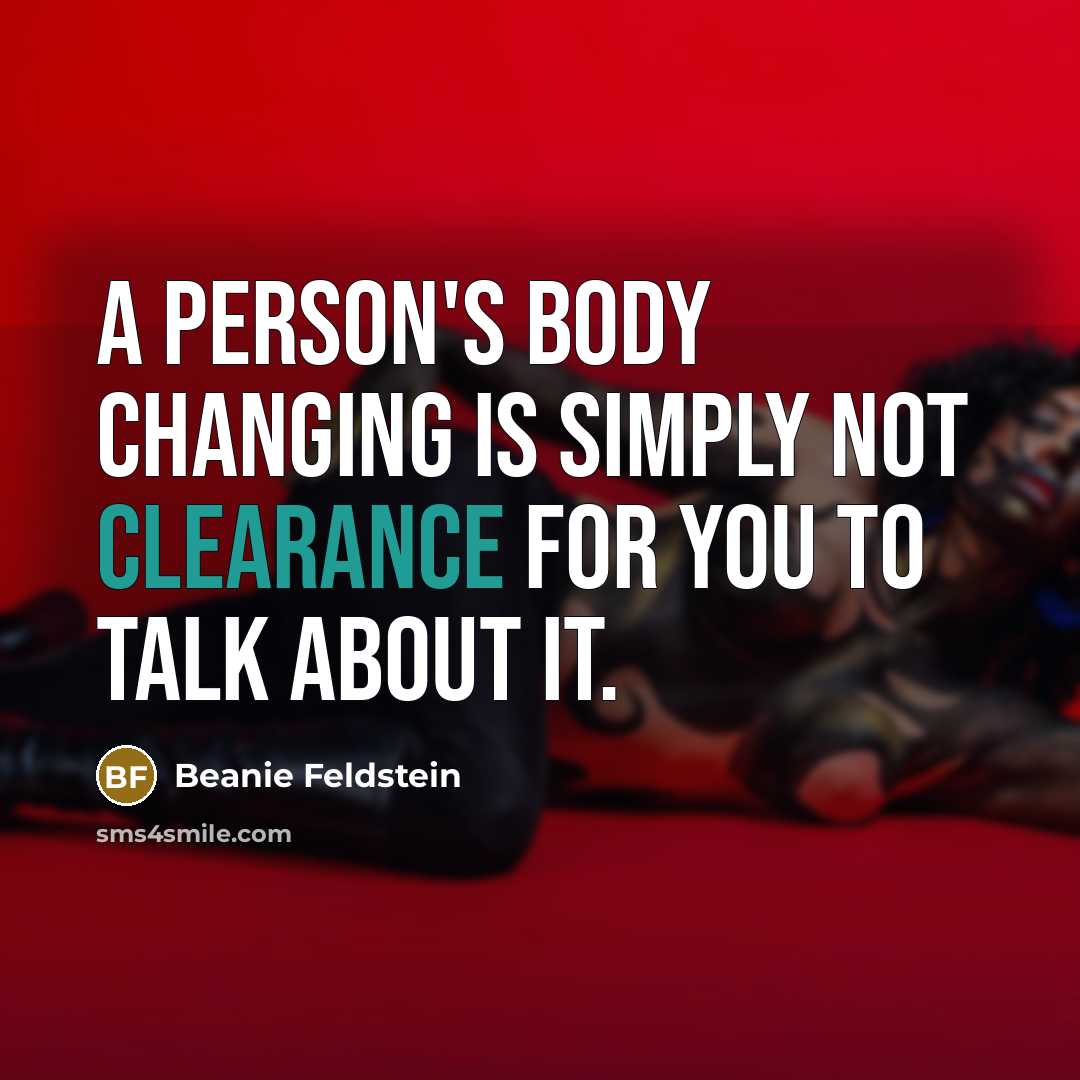 “A person's body changing is simply not clearance for you to talk about it.” quote by Beanie Feldstein