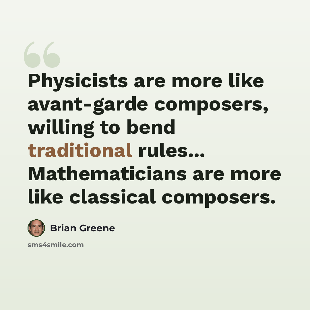 “Physicists are more like avant-garde composers, willing to bend traditional rules... Mathematicians are more like classical composers.” quote by Brian Greene
