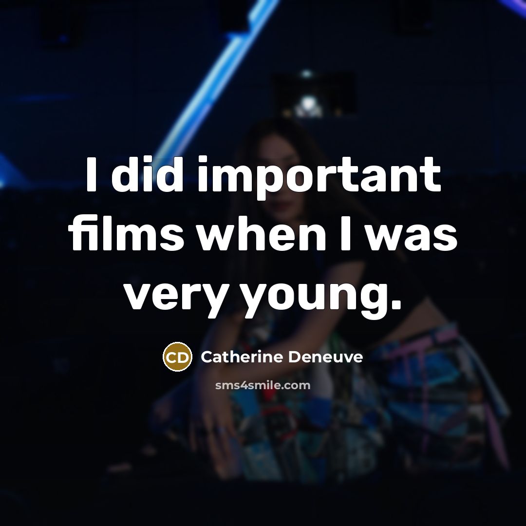 “I did important films when I was very young.” quote by Catherine Deneuve