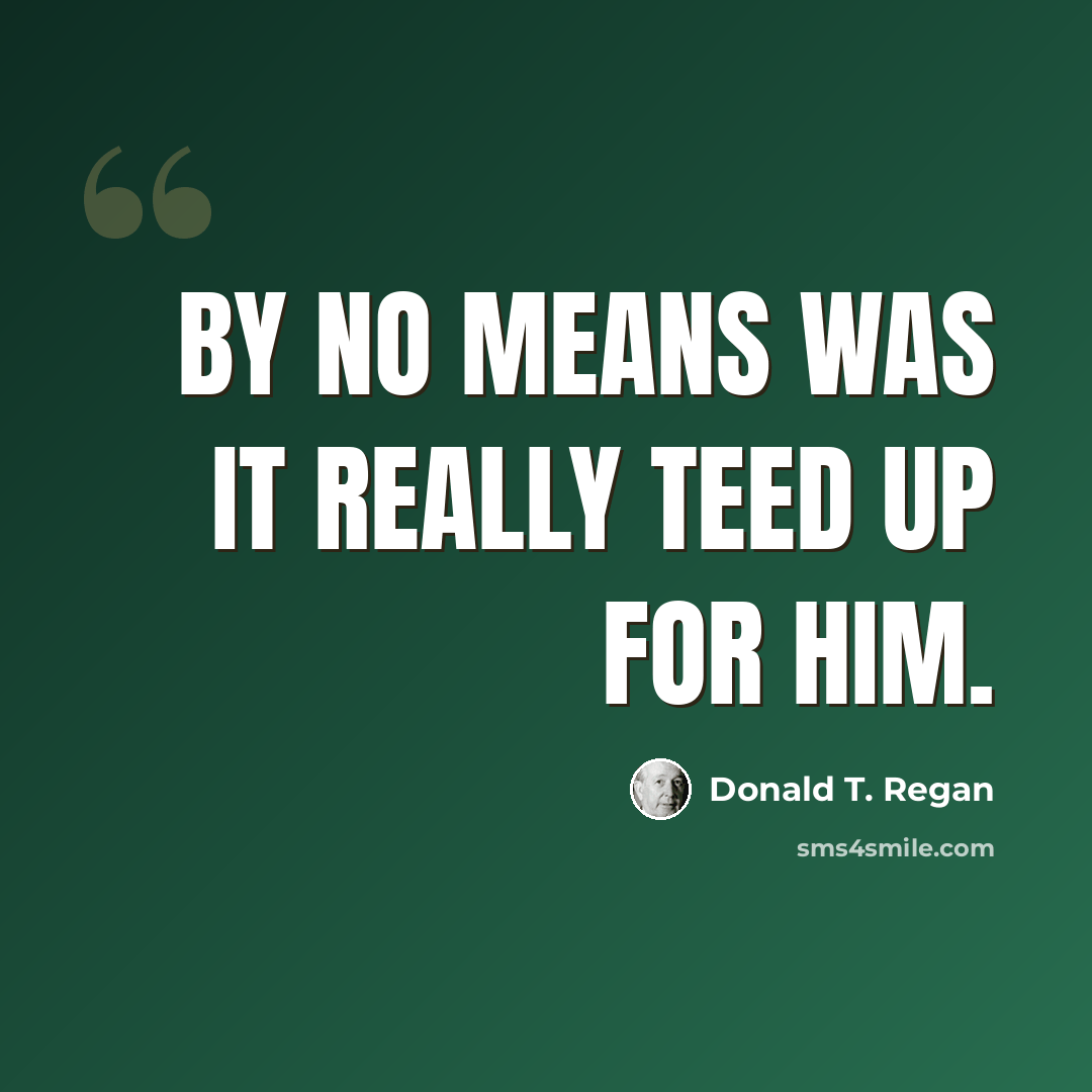 “By no means was it really teed up for him.” quote by Donald T. Regan
