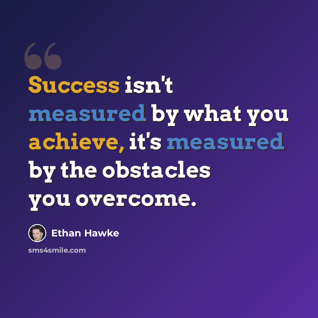 “Success isn't measured by what you achieve, it's measured by the obstacles you overcome.” quote by Ethan Hawke