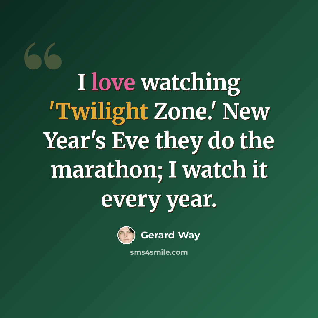 “I love watching 'Twilight Zone.' New Year's Eve they do the marathon; I watch it every year.” quote by Gerard Way