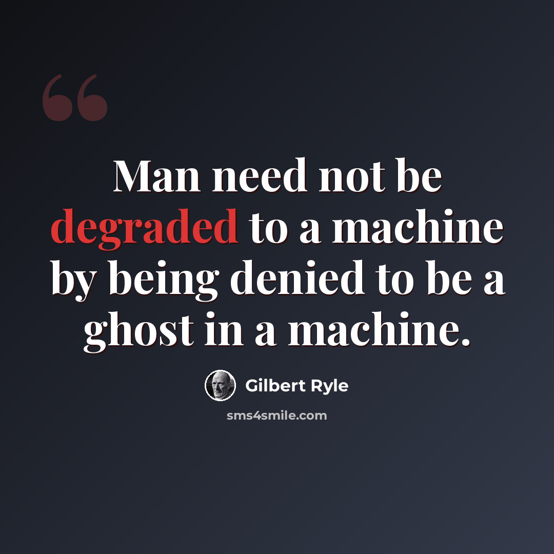 “Man need not be degraded to a machine by being denied to be a ghost in a machine.” quote by Gilbert Ryle
