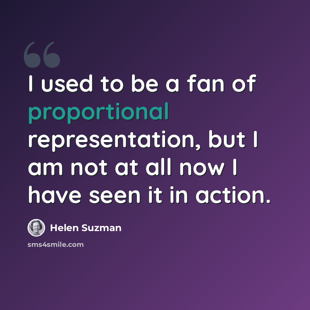 “I used to be a fan of proportional representation, but I am not at all now I have seen it in action.” quote by Helen Suzman