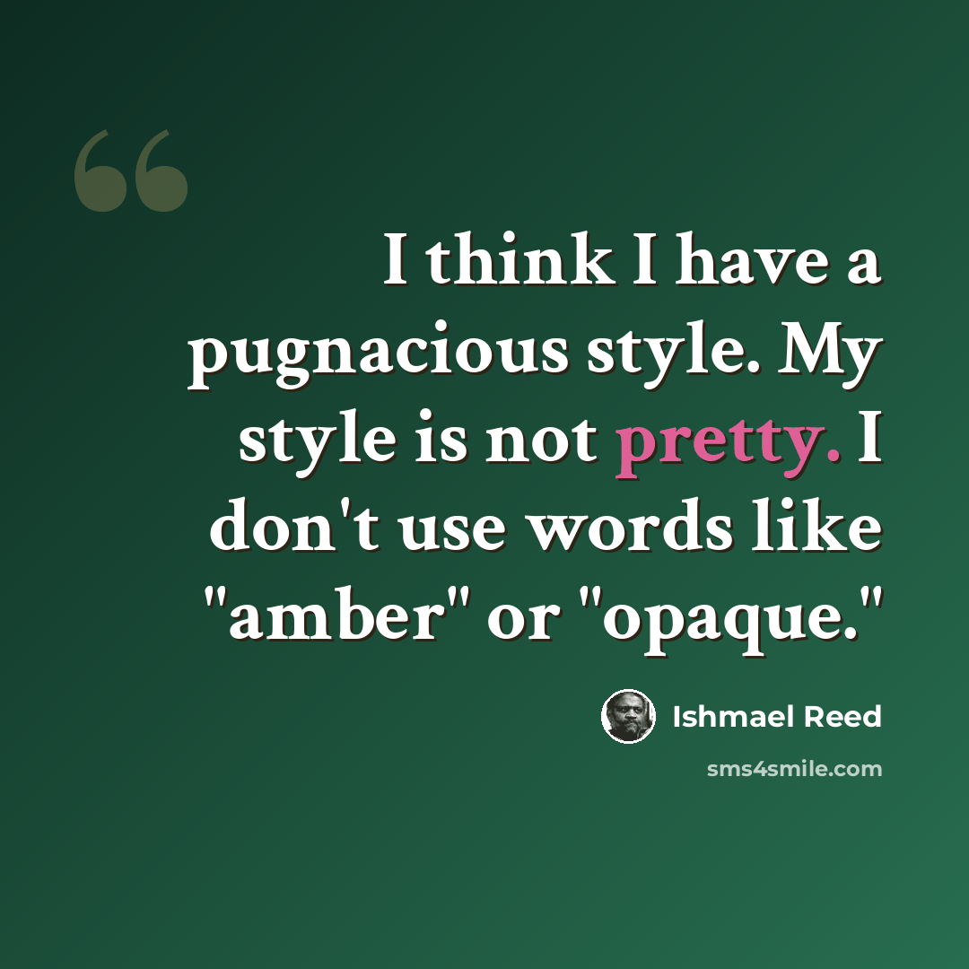 “I think I have a pugnacious style. My style is not pretty. I don't use words like "amber" or "opaque."” quote by Ishmael Reed
