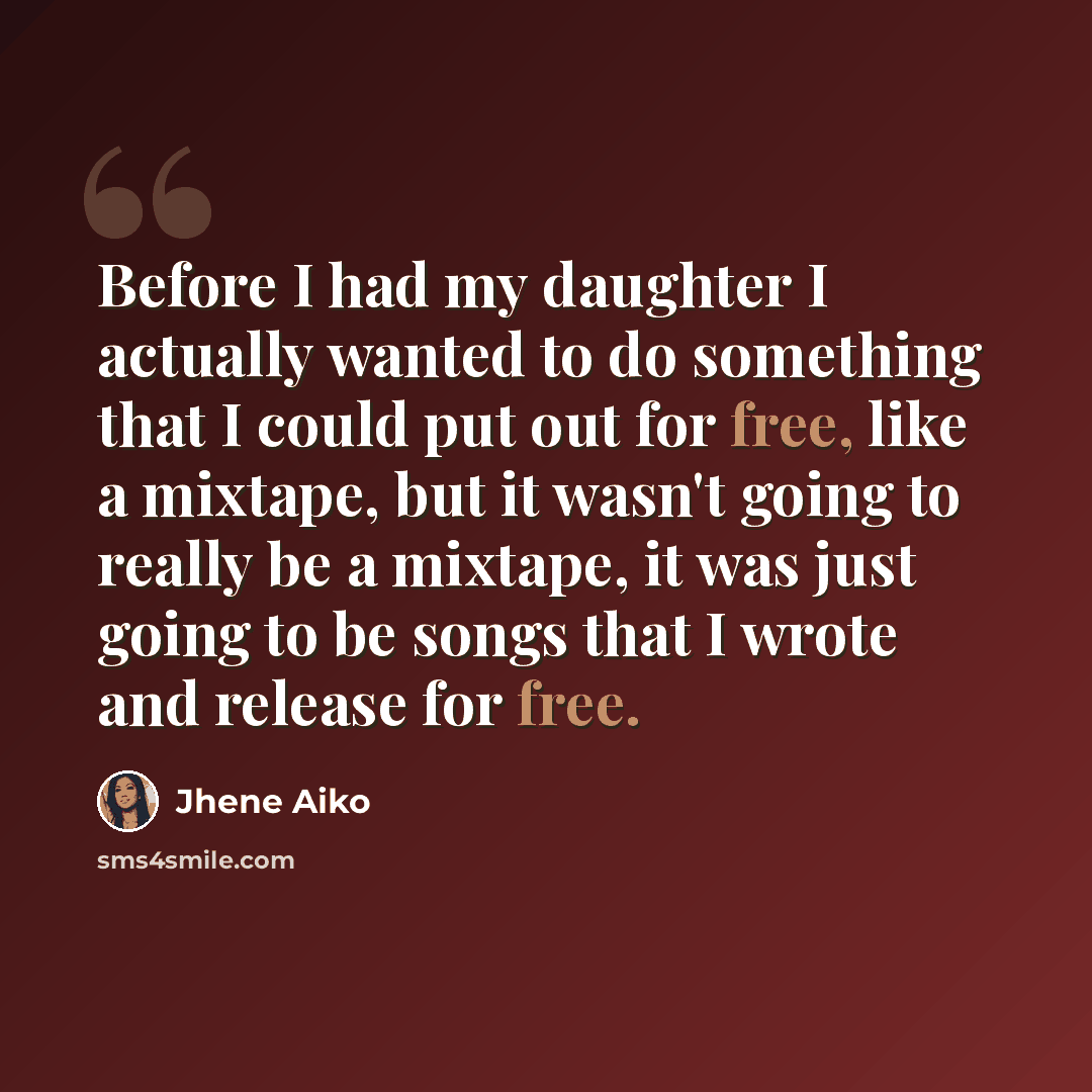 “Before I had my daughter I actually wanted to do something that I could put out for free, like a mixtape, but it wasn't going to really be a mixtape, it was just going to be songs that I wrote and release for free.” quote by Jhene Aiko