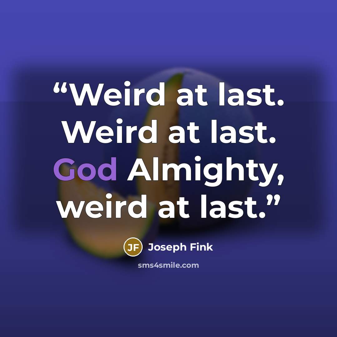 “Weird at last. Weird at last. God Almighty, weird at last.” quote by Joseph Fink