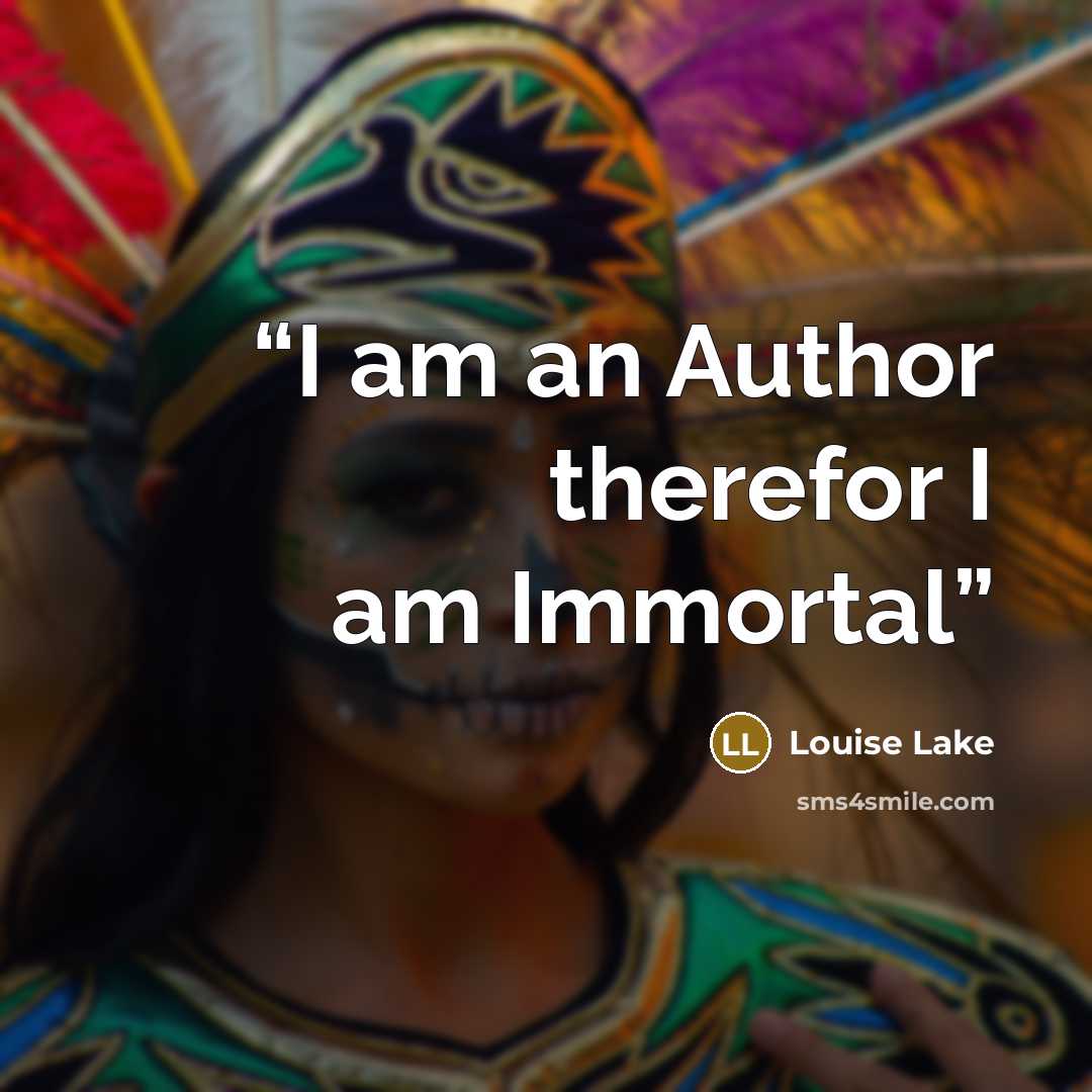 “I am an Author therefor I am Immortal” quote by Louise Lake
