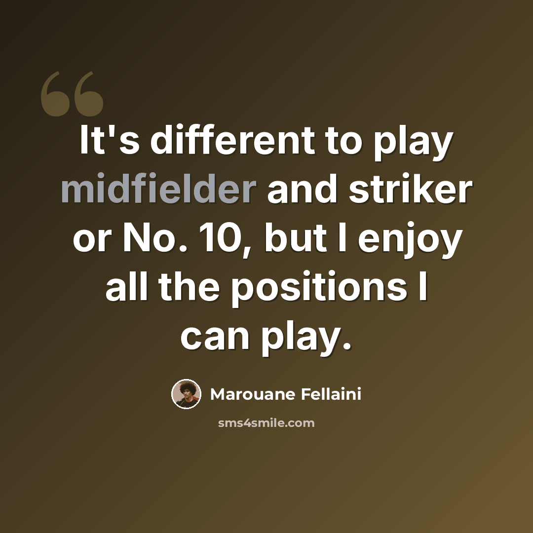 “It's different to play midfielder and striker or No. 10, but I enjoy all the positions I can play.” quote by Marouane Fellaini