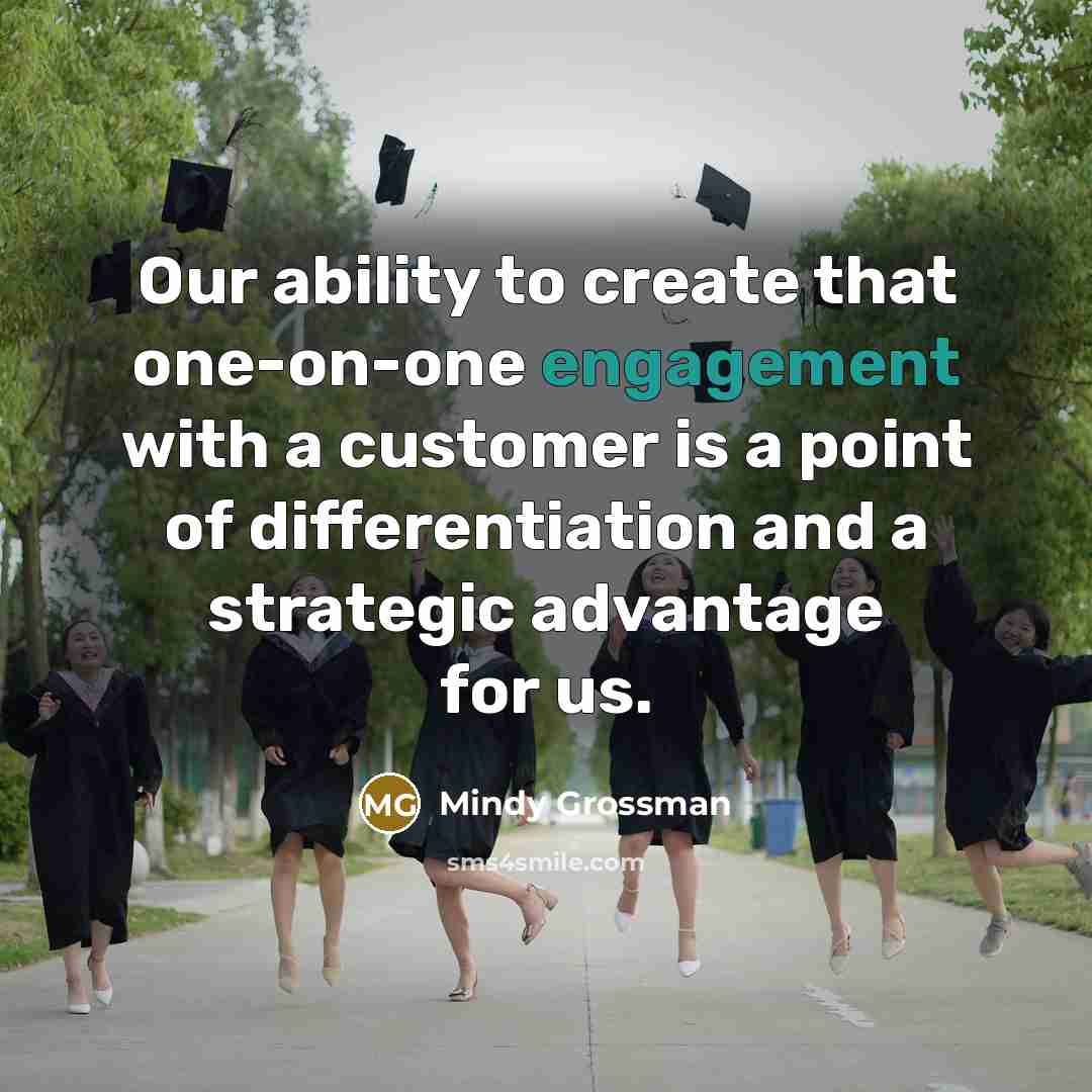 “Our ability to create that one-on-one engagement with a customer is a point of differentiation and a strategic advantage for us.” quote by Mindy Grossman