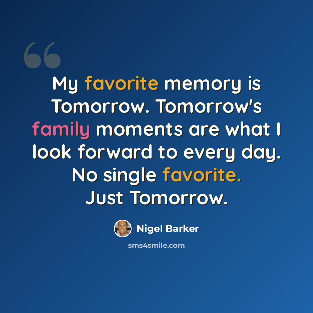 “My favorite memory is Tomorrow. Tomorrow's family moments are what I look forward to every day. No single favorite. Just Tomorrow.” quote by Nigel Barker