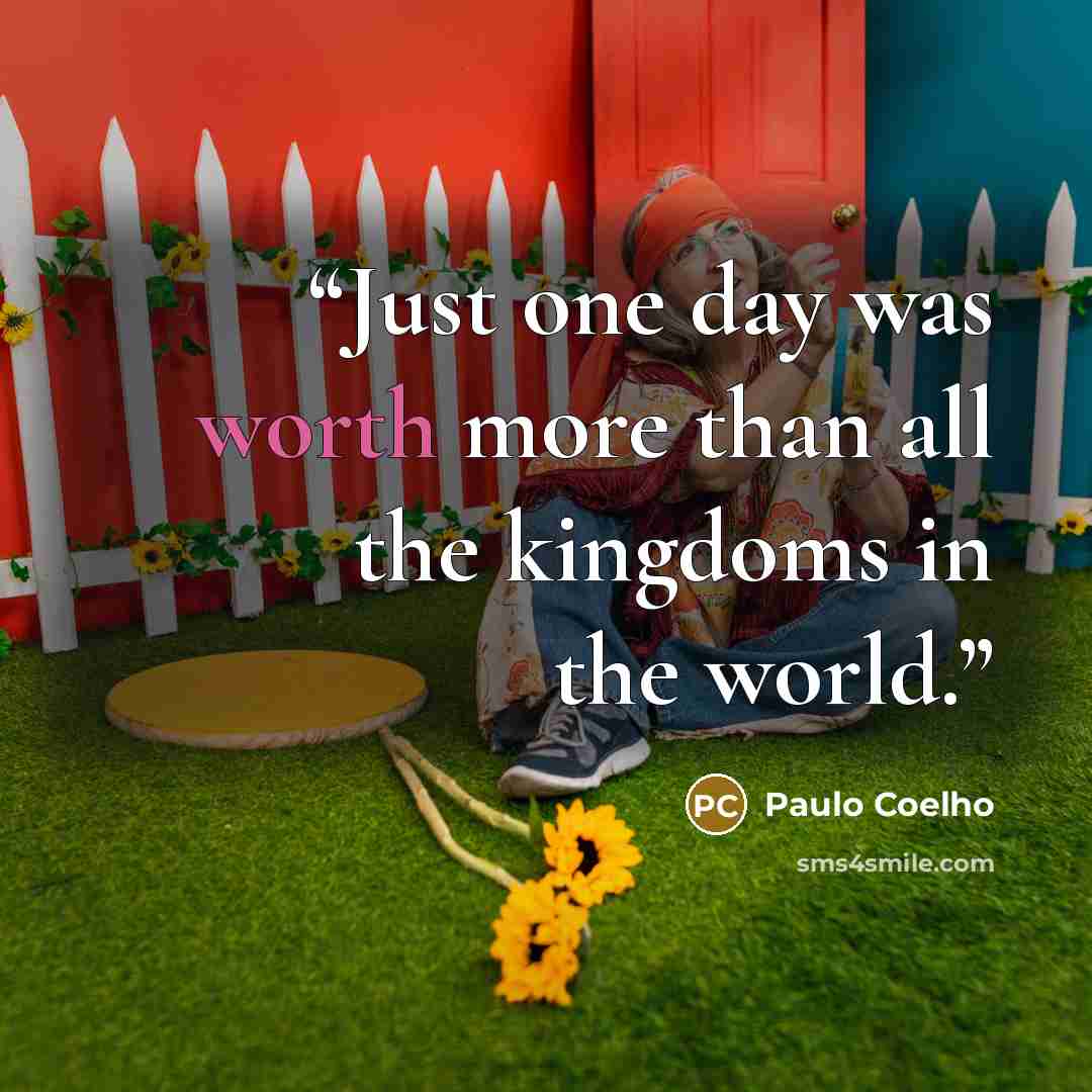 “Just one day was worth more than all the kingdoms in the world.” quote by Paulo Coelho