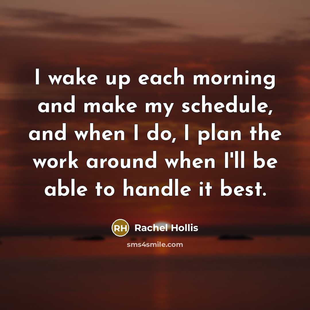 “I wake up each morning and make my schedule, and when I do, I plan the work around when I'll be able to handle it best.” quote by Rachel Hollis