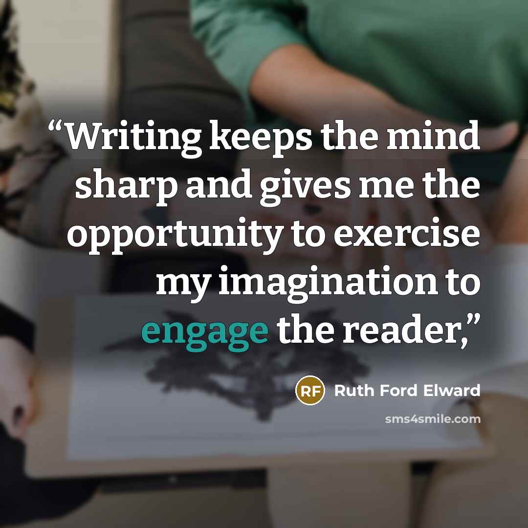 “Writing keeps the mind sharp and gives me the opportunity to exercise my imagination to engage the reader,” quote by Ruth Ford Elward