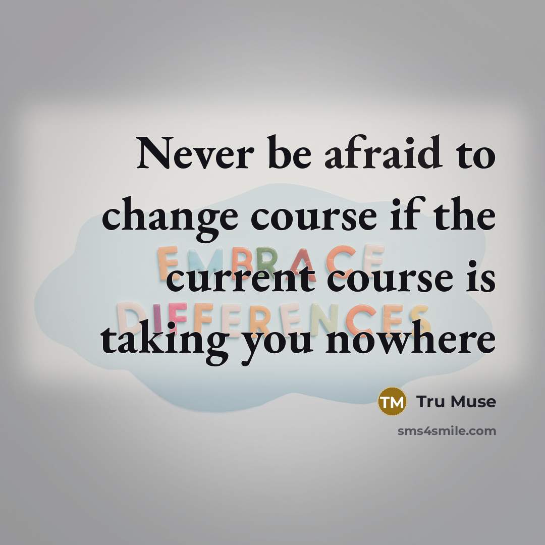“Never be afraid to change course if the current course is taking you nowhere” quote by Tru Muse