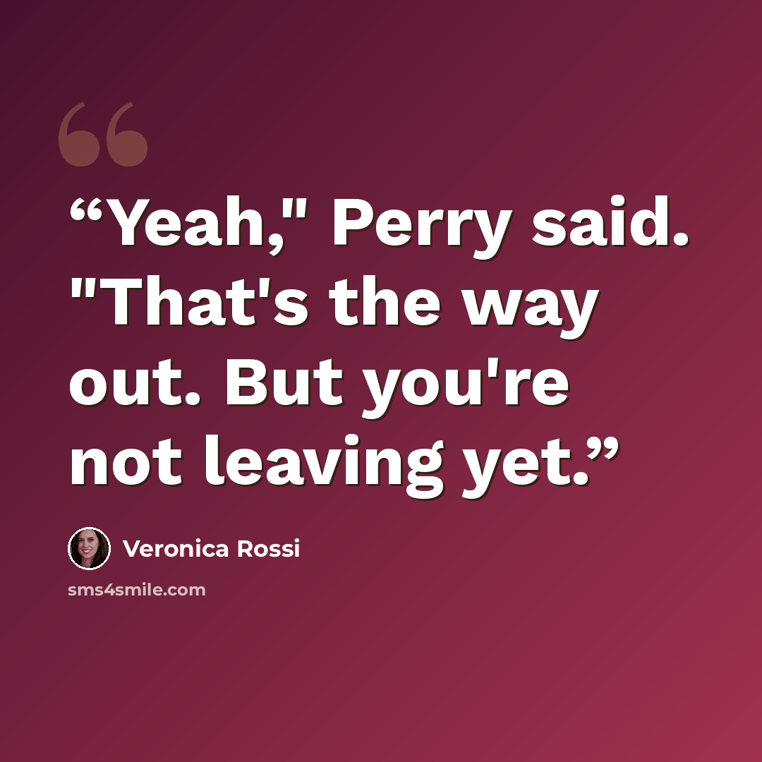 “Yeah," Perry said. "That's the way out. But you're not leaving yet.” quote by Veronica Rossi