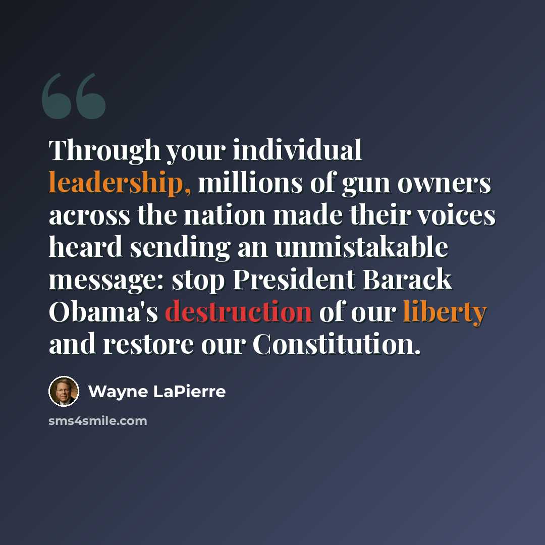 “Through your individual leadership, millions of gun owners across the nation made their voices heard sending an unmistakable message: stop President Barack Obama's destruction of our liberty and restore our Constitution.” quote by Wayne LaPierre