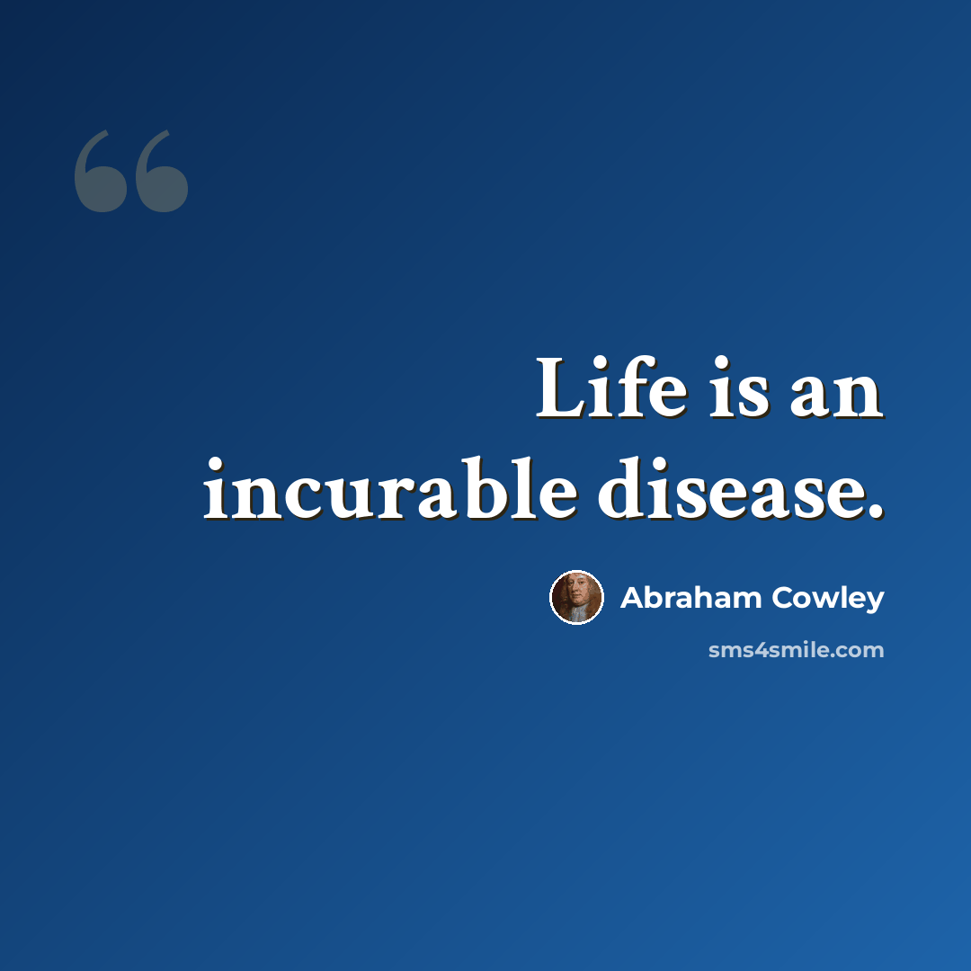 “Life is an incurable disease.” quote by Abraham Cowley