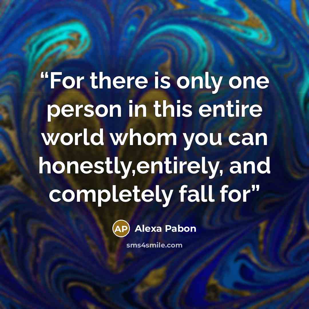 “For there is only one person in this entire world whom you can honestly,entirely, and completely fall for” quote by Alexa Pabon