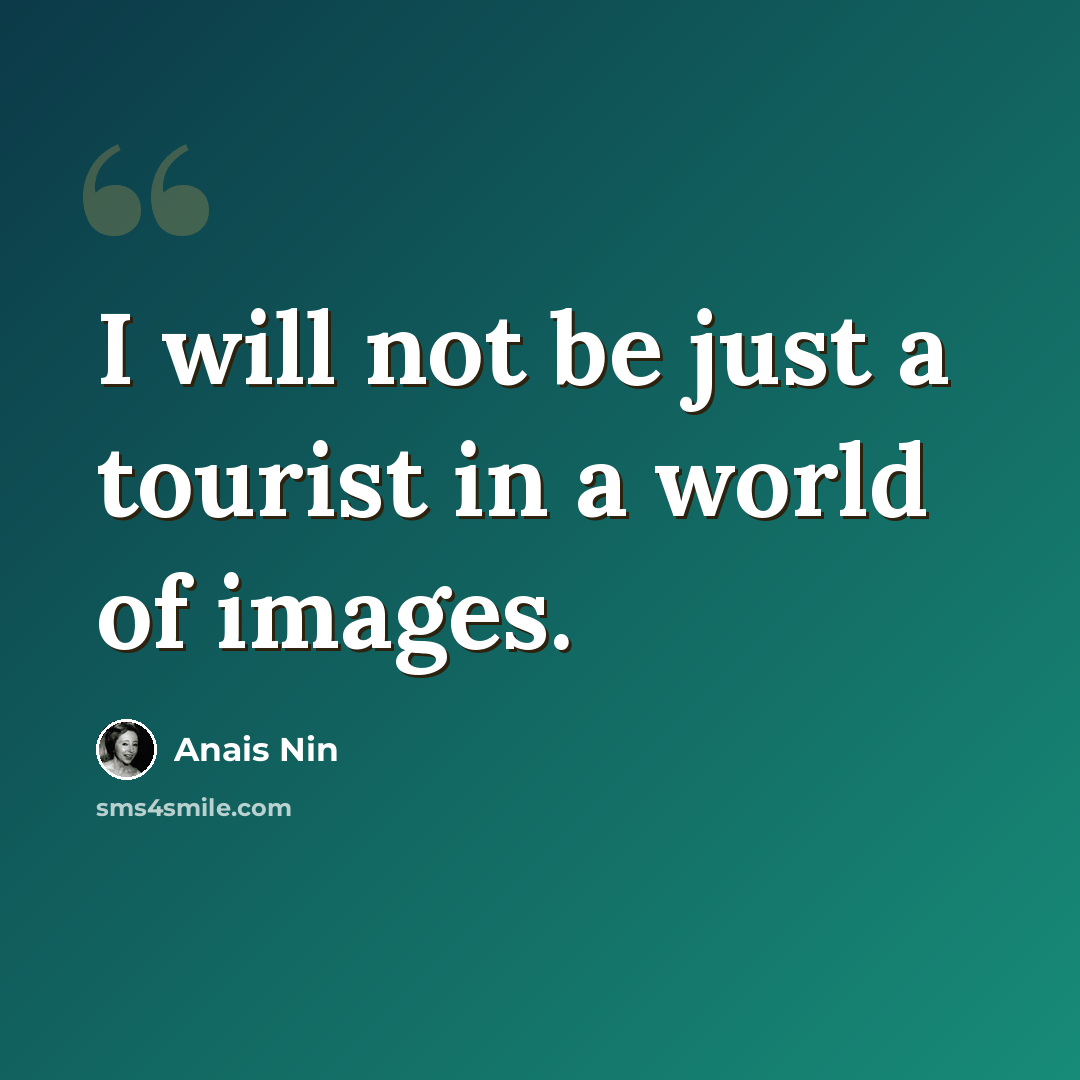 “I will not be just a tourist in a world of images.” quote by Anais Nin