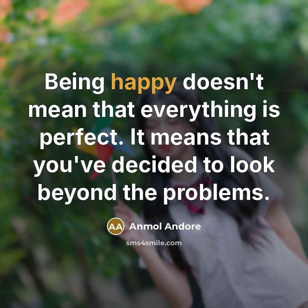 “Being happy doesn't mean that everything is perfect. It means that you've decided to look beyond the problems.” quote by Anmol Andore