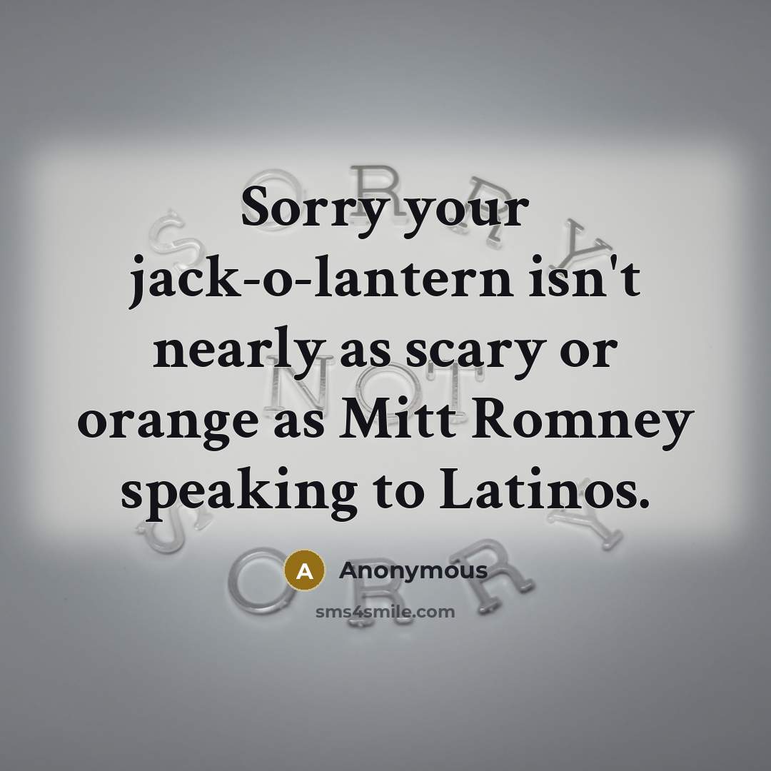 “Sorry your jack-o-lantern isn't nearly as scary or orange as Mitt Romney speaking to Latinos.” quote by Anonymous