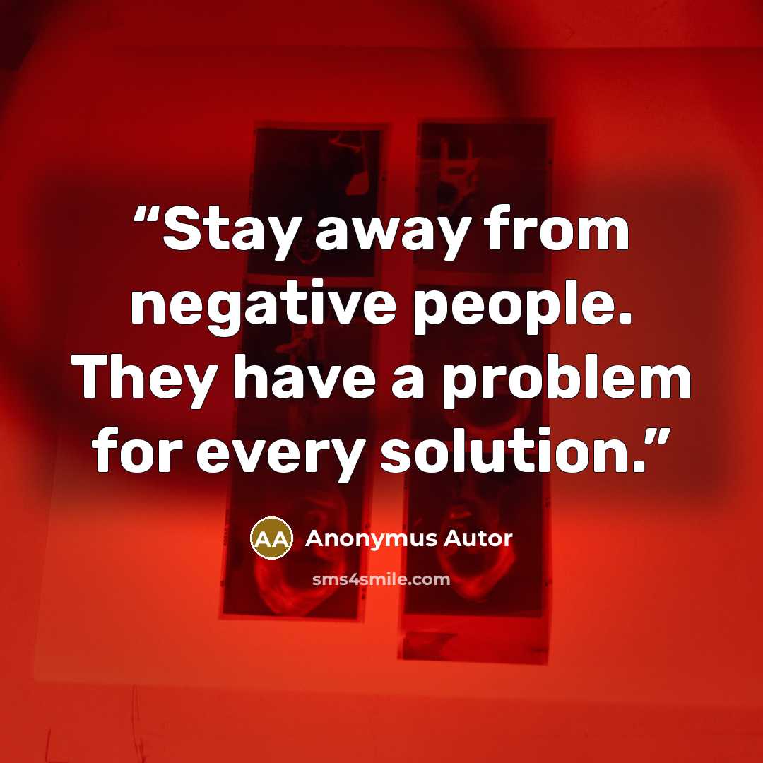 “Stay away from negative people. They have a problem for every solution.” quote by Anonymus Autor